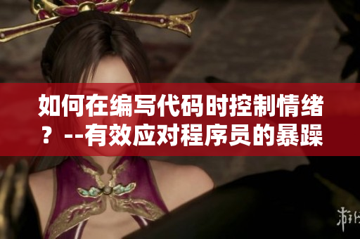 如何在編寫代碼時控制情緒？--有效應(yīng)對程序員的暴躁情緒