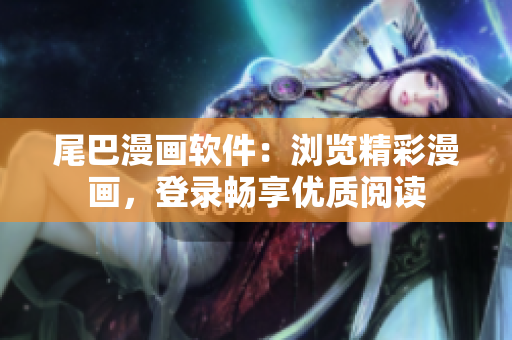 尾巴漫畫軟件：瀏覽精彩漫畫，登錄暢享優(yōu)質(zhì)閱讀