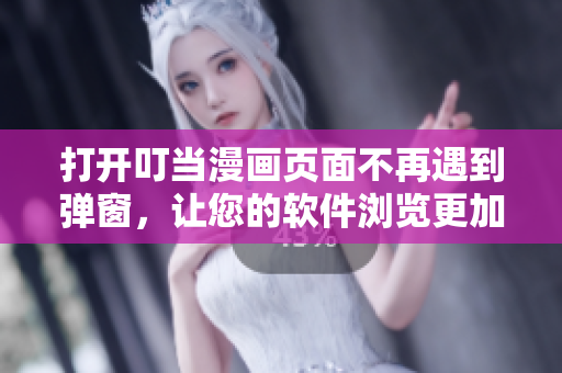 打開叮當(dāng)漫畫頁面不再遇到彈窗，讓您的軟件瀏覽更加暢快!