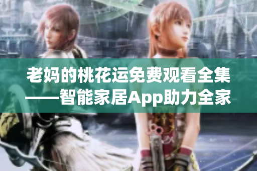 老媽的桃花運(yùn)免費(fèi)觀看全集——智能家居App助力全家幸福