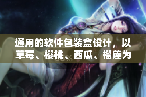 通用的軟件包裝盒設(shè)計，以草莓、櫻桃、西瓜、榴蓮為靈感源泉