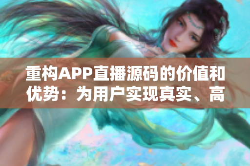 重構APP直播源碼的價值和優(yōu)勢：為用戶實現(xiàn)真實、高效、穩(wěn)定的直播體驗