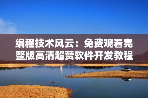 編程技術(shù)風(fēng)云：免費觀看完整版高清超贊軟件開發(fā)教程