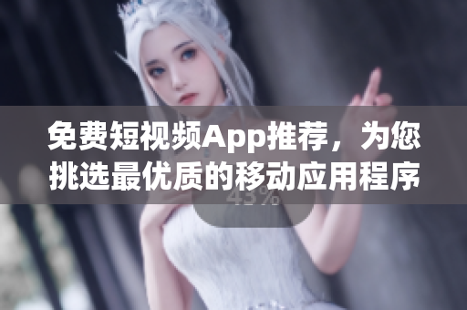 免費短視頻App推薦，為您挑選最優(yōu)質(zhì)的移動應(yīng)用程序！