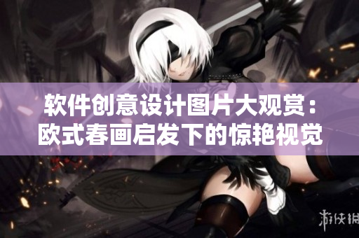 軟件創(chuàng)意設(shè)計(jì)圖片大觀賞：歐式春畫啟發(fā)下的驚艷視覺效果