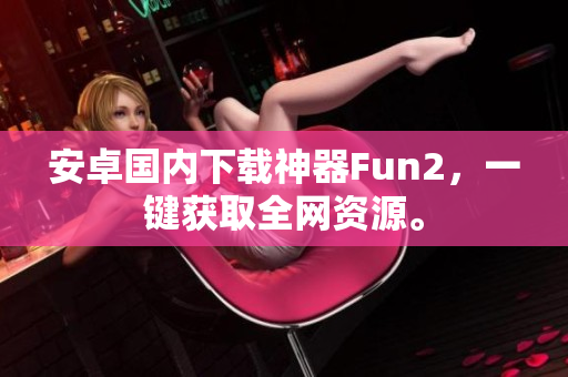 安卓國內(nèi)下載神器Fun2，一鍵獲取全網(wǎng)資源。