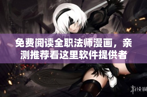 免費閱讀全職法師漫畫，親測推薦看這里軟件提供者
