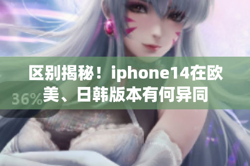 區(qū)別揭秘！iphone14在歐美、日韓版本有何異同