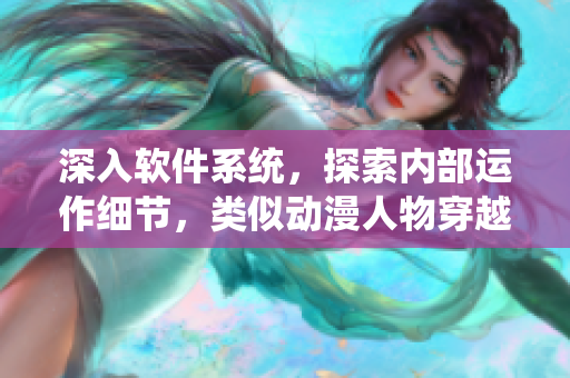 深入軟件系統(tǒng)，探索內(nèi)部運(yùn)作細(xì)節(jié)，類似動漫人物穿越內(nèi)部世界