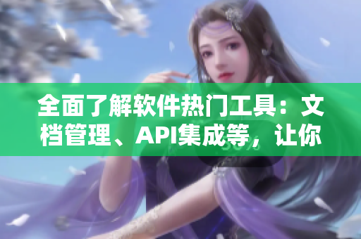 全面了解軟件熱門工具：文檔管理、API集成等，讓你的軟件開發(fā)效率翻倍！