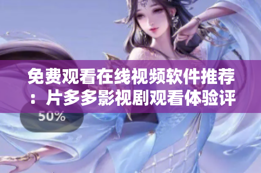免費(fèi)觀看在線視頻軟件推薦：片多多影視劇觀看體驗(yàn)評(píng)測