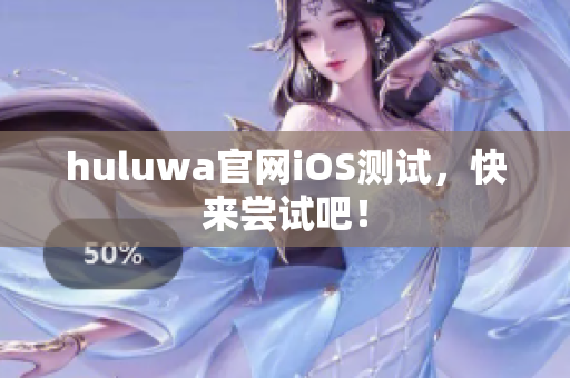 huluwa官網(wǎng)iOS測試，快來嘗試吧！