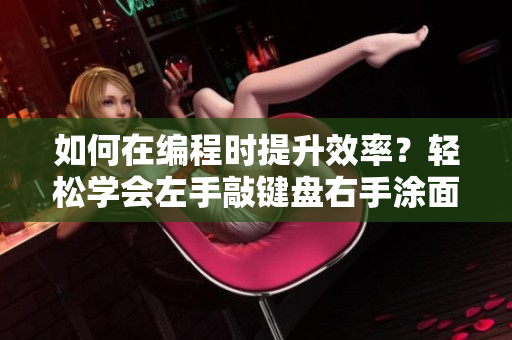 如何在編程時提升效率？輕松學(xué)會左手敲鍵盤右手涂面膜方法!