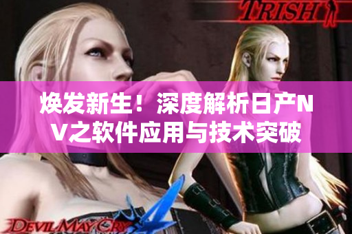 煥發(fā)新生！深度解析日產(chǎn)NV之軟件應(yīng)用與技術(shù)突破