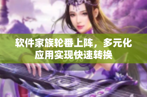 軟件家族輪番上陣，多元化應(yīng)用實(shí)現(xiàn)快速轉(zhuǎn)換