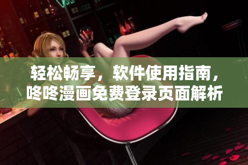 輕松暢享，軟件使用指南，咚咚漫畫免費登錄頁面解析！