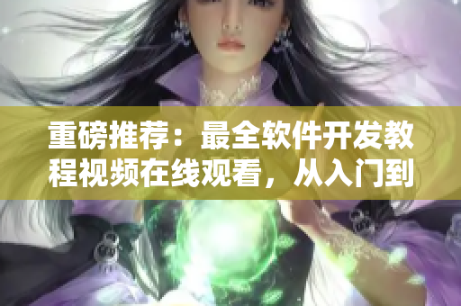 重磅推薦：最全軟件開(kāi)發(fā)教程視頻在線觀看，從入門(mén)到精通一網(wǎng)打盡！