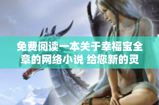 免費閱讀一本關(guān)于幸福寶全章的網(wǎng)絡(luò)小說 給您新的靈感