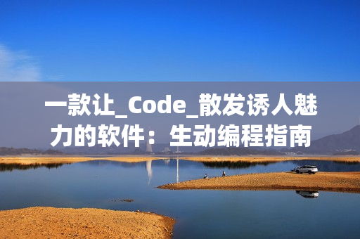 一款讓_Code_散發(fā)誘人魅力的軟件：生動編程指南