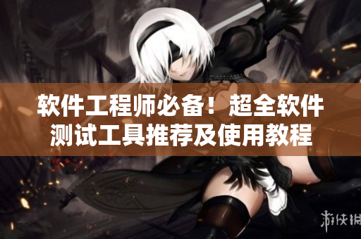 軟件工程師必備！超全軟件測試工具推薦及使用教程