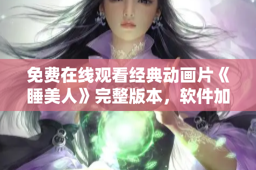 免費在線觀看經(jīng)典動畫片《睡美人》完整版本，軟件加速流暢播放