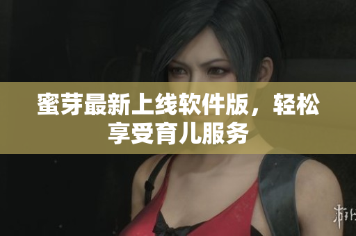 蜜芽最新上線軟件版，輕松享受育兒服務(wù)
