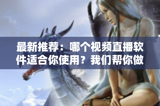 最新推薦：哪個(gè)視頻直播軟件適合你使用？我們幫你做出選擇！