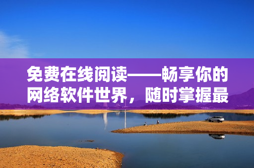 免費在線閱讀——暢享你的網(wǎng)絡軟件世界，隨時掌握最新動態(tài)