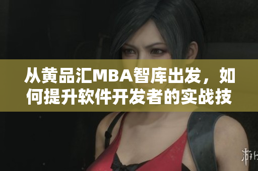 從黃品匯MBA智庫出發(fā)，如何提升軟件開發(fā)者的實戰(zhàn)技能？