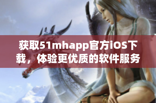 獲取51mhapp官方iOS下載，體驗更優(yōu)質(zhì)的軟件服務(wù)