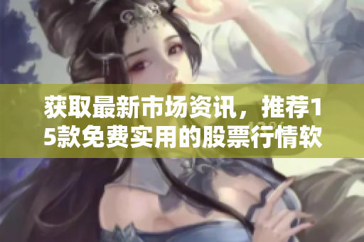 獲取最新市場資訊，推薦15款免費(fèi)實(shí)用的股票行情軟件網(wǎng)站