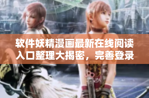 軟件妖精漫畫最新在線閱讀入口整理大揭密，完善登錄指南分享