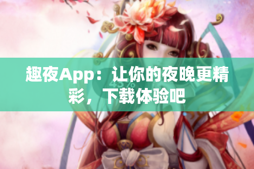 趣夜App：讓你的夜晚更精彩，下載體驗吧