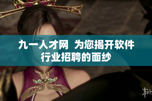 九一人才網(wǎng)  為您揭開軟件行業(yè)招聘的面紗