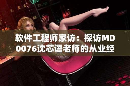 軟件工程師家訪：探訪MD0076沈芯語老師的從業(yè)經(jīng)驗(yàn)分享