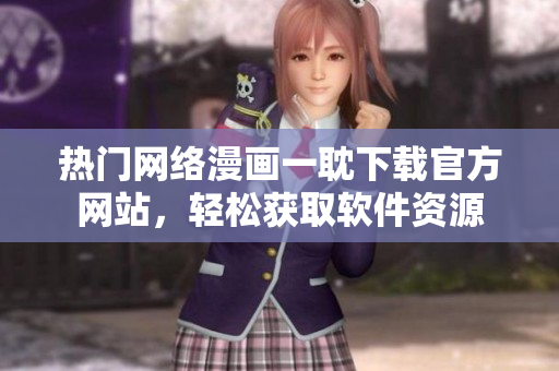 熱門網(wǎng)絡漫畫一耽下載官方網(wǎng)站，輕松獲取軟件資源
