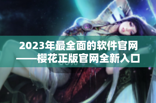 2023年最全面的軟件官網(wǎng)——櫻花正版官網(wǎng)全新入口！