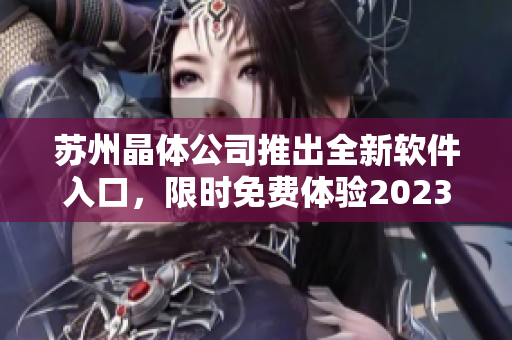 蘇州晶體公司推出全新軟件入口，限時免費體驗2023