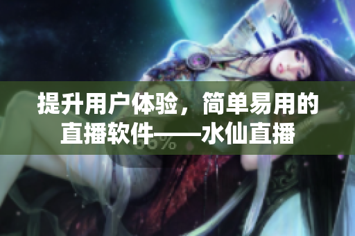 提升用戶體驗，簡單易用的直播軟件——水仙直播