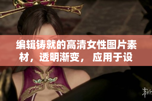 編輯鑄就的高清女性圖片素材，透明漸變， 應用于設計軟件。
