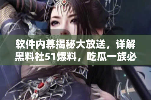 軟件內(nèi)幕揭秘大放送，詳解黑料社51爆料，吃瓜一族必看