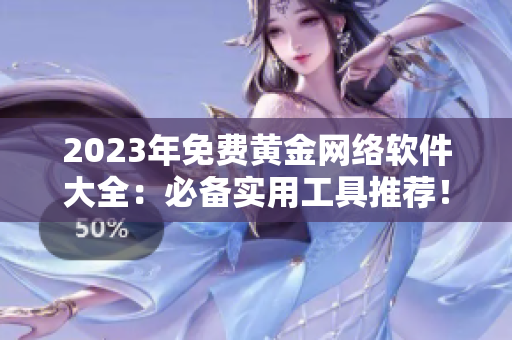 2023年免費(fèi)黃金網(wǎng)絡(luò)軟件大全：必備實(shí)用工具推薦！