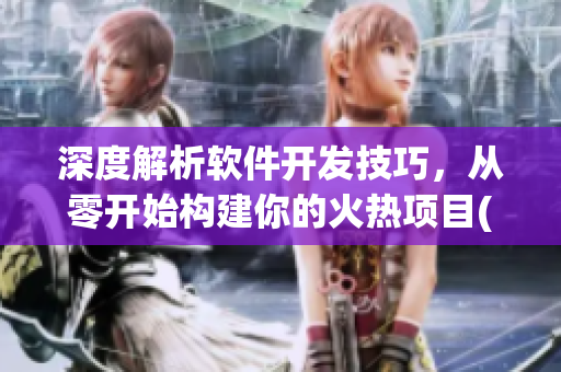 深度解析軟件開發(fā)技巧，從零開始構(gòu)建你的火熱項(xiàng)目(1)