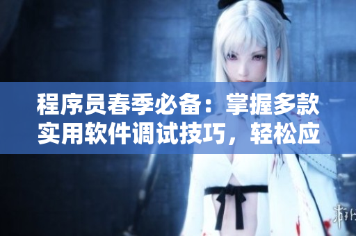 程序員春季必備：掌握多款實(shí)用軟件調(diào)試技巧，輕松應(yīng)對(duì)代碼蕩漾難題
