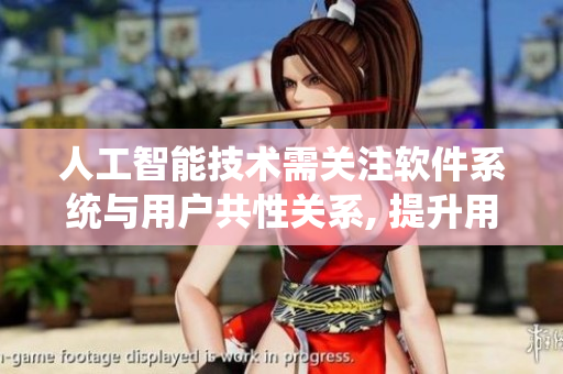 人工智能技術(shù)需關(guān)注軟件系統(tǒng)與用戶共性關(guān)系, 提升用戶體驗(yàn)。