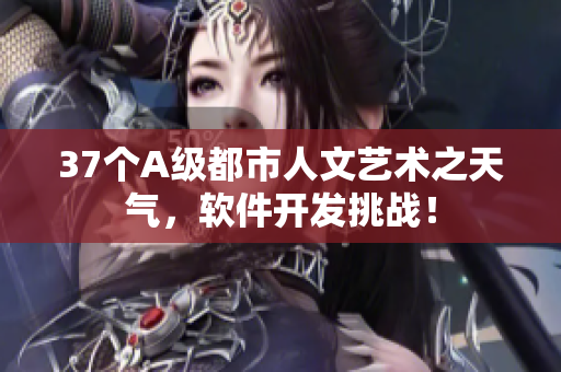 37個(gè)A級(jí)都市人文藝術(shù)之天氣，軟件開發(fā)挑戰(zhàn)！