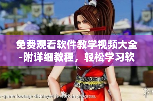 免費(fèi)觀看軟件教學(xué)視頻大全-附詳細(xì)教程，輕松學(xué)習(xí)軟件技能！