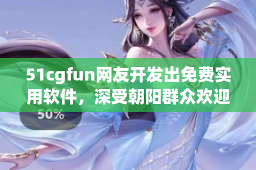 51cgfun網(wǎng)友開發(fā)出免費實用軟件，深受朝陽群眾歡迎