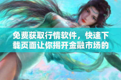免費(fèi)獲取行情軟件，快速下載頁面讓你揭開金融市場的新篇章！