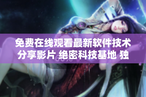 免費在線觀看最新軟件技術(shù)分享影片 絕密科技基地 獨家放送